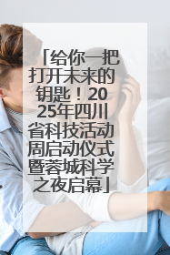 给你一把打开未来的钥匙！2025年四川省科技活动周启动仪式暨蓉城科学之夜启幕