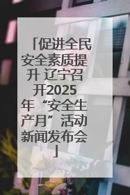 促进全民安全素质提升 辽宁召开2025年“安全生产月”活动新闻发布会