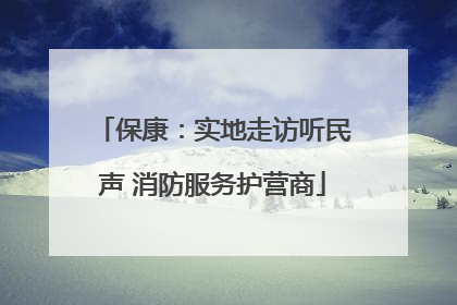 保康：实地走访听民声 消防服务护营商