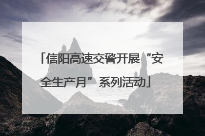 信阳高速交警开展“安全生产月”系列活动