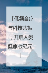 低频音疗与科技共振，开启人类健康心纪元