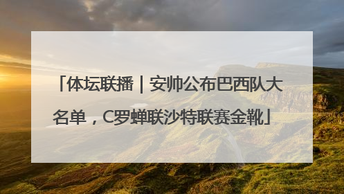 体坛联播｜安帅公布巴西队大名单，C罗蝉联沙特联赛金靴