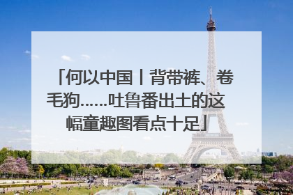 何以中国丨背带裤、卷毛狗……吐鲁番出土的这幅童趣图看点十足