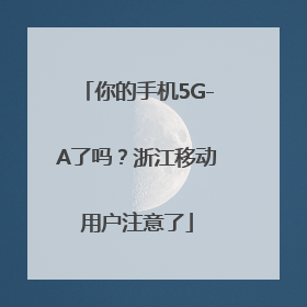 你的手机5G-A了吗？浙江移动用户注意了