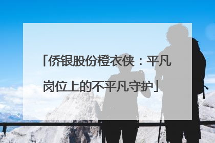 侨银股份橙衣侠：平凡岗位上的不平凡守护