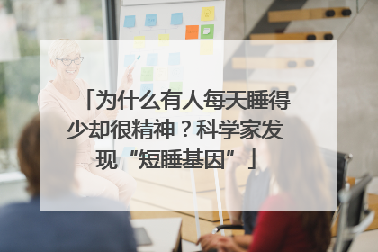 为什么有人每天睡得少却很精神？科学家发现“短睡基因”