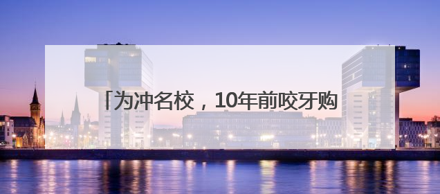 为冲名校，10年前咬牙购入“老破小”！如今二宝上学，杭州爸妈决定卖房……