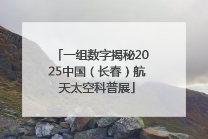 一组数字揭秘2025中国（长春）航天太空科普展