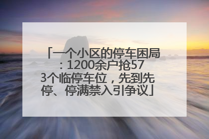 一个小区的停车困局：1200余户抢573个临停车位，先到先停、停满禁入引争议