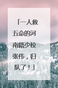 一人救五命的河南籍少校张伟，归队了！
