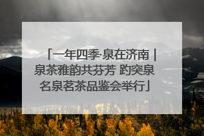一年四季·泉在济南｜泉茶雅韵共芬芳 趵突泉名泉茗茶品鉴会举行
