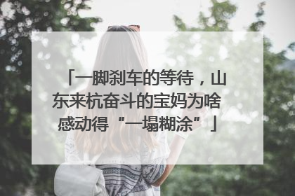 一脚刹车的等待，山东来杭奋斗的宝妈为啥感动得“一塌糊涂”