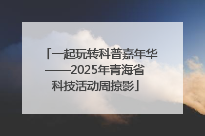 一起玩转科普嘉年华——2025年青海省科技活动周掠影