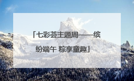 七彩荟主题周——缤纷端午 粽享童趣