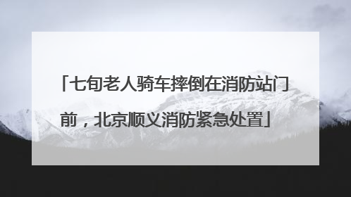 七旬老人骑车摔倒在消防站门前，北京顺义消防紧急处置