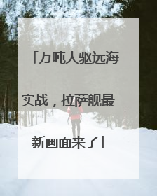 万吨大驱远海实战，拉萨舰最新画面来了