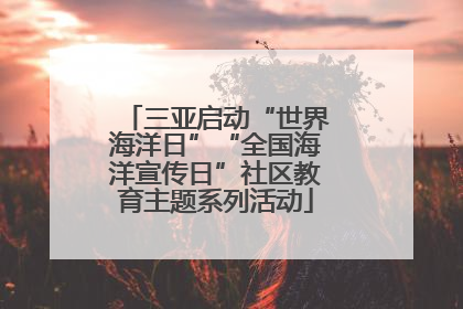 三亚启动“世界海洋日”“全国海洋宣传日”社区教育主题系列活动