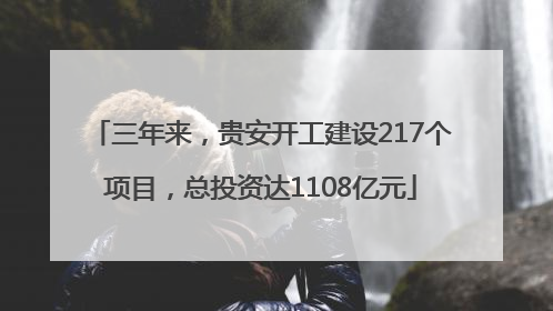 三年来，贵安开工建设217个项目，总投资达1108亿元