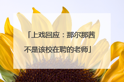 上戏回应：那尔那茜不是该校在聘的老师