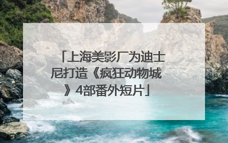 上海美影厂为迪士尼打造《疯狂动物城》4部番外短片