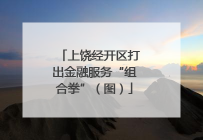 上饶经开区打出金融服务“组合拳”（图）