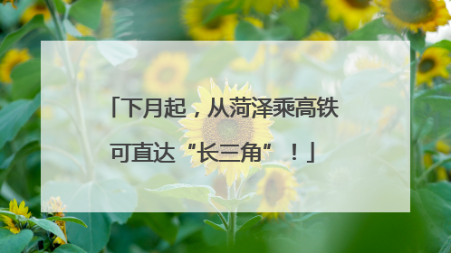 下月起，从菏泽乘高铁可直达“长三角”！