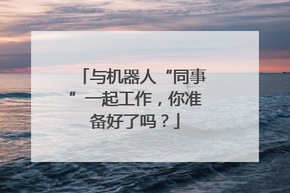 与机器人“同事”一起工作，你准备好了吗？