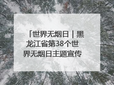 世界无烟日｜黑龙江省第38个世界无烟日主题宣传活动在哈启动