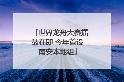 世界龙舟大赛擂鼓在即 今年首设南安本地组