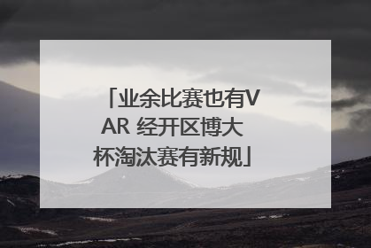 业余比赛也有VAR 经开区博大杯淘汰赛有新规