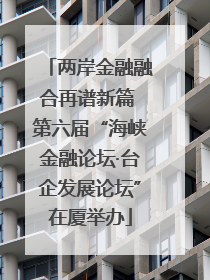 两岸金融融合再谱新篇 第六届“海峡金融论坛·台企发展论坛”在厦举办