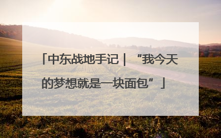 中东战地手记｜“我今天的梦想就是一块面包”