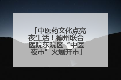 中医药文化点亮夜生活！德州联合医院东院区“中医夜市”火爆开市