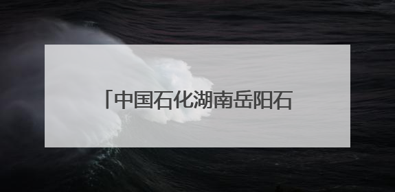 中国石化湖南岳阳石油分公司举行水上安全环保综合应急演练