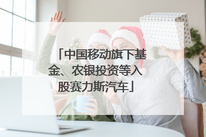 中国移动旗下基金、农银投资等入股赛力斯汽车