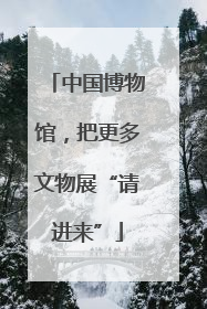 中国博物馆，把更多文物展“请进来”