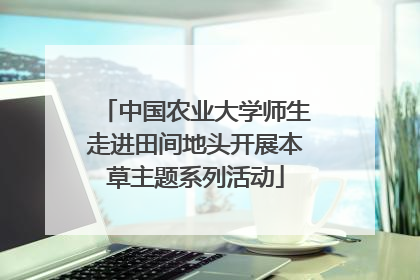 中国农业大学师生走进田间地头开展本草主题系列活动