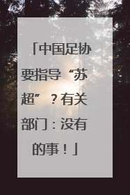 中国足协要指导“苏超”？有关部门：没有的事！