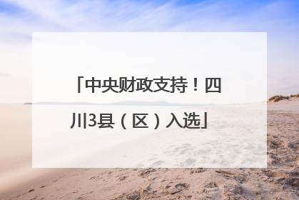 中央财政支持！四川3县（区）入选
