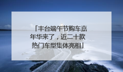 丰台端午节购车嘉年华来了，近二十款热门车型集体亮相