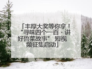 丰厚大奖等你拿！“寻味四个一百・讲好鲁菜故事” 短视频征集启动