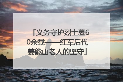 义务守护烈士墓60余载——红军后代姜能山老人的坚守