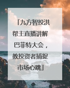 九方智投洪帮主直播讲解巴菲特大会，教投资者捕捉市场心跳