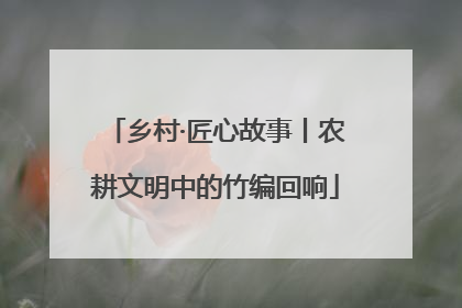 乡村·匠心故事丨农耕文明中的竹编回响