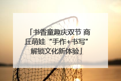 书香童趣庆双节 商丘萌娃“手作+书写”解锁文化新体验