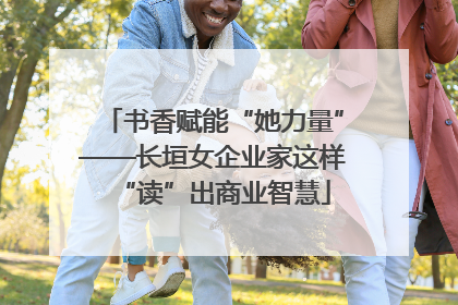书香赋能“她力量”——长垣女企业家这样“读”出商业智慧