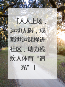 人人上场，运动无碍，成都世运课程进社区，助力残疾人体育“追光”