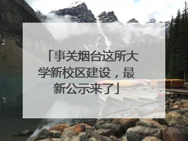 事关烟台这所大学新校区建设，最新公示来了