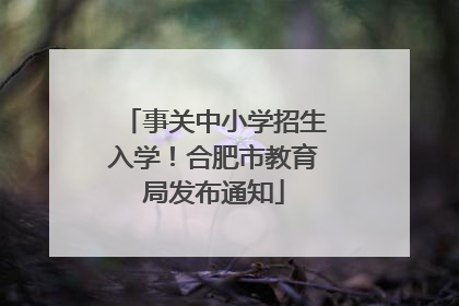 事关中小学招生入学！合肥市教育局发布通知