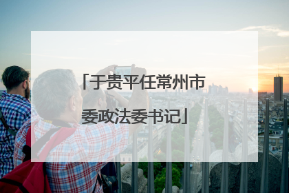 于贵平任常州市委政法委书记